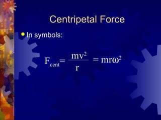 Centripetal Force
 In symbols:
Fcent=
mv2
r
= mrω2
 
