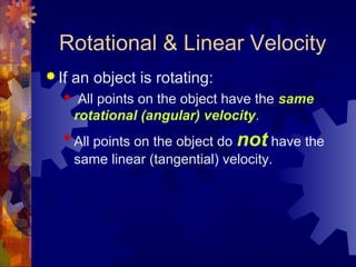 Rotational & Linear Velocity
 If an object is rotating:
 All points on the object have the same
rotational (angular) velocity.

All points on the object do not have the
same linear (tangential) velocity.
 