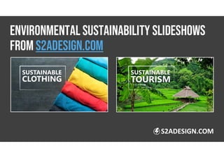 ENVIRONMENTAL SUSTAINABILITY SLIDESHOWS
FROM s2adesign.com
S2ADESIGN.COM
 