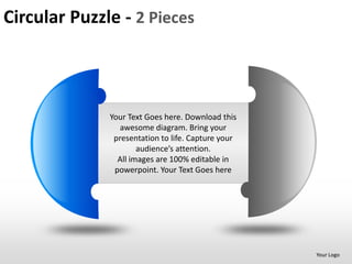 Circular Puzzle - 2 Pieces



              Your Text Goes here. Download this
                 awesome diagram. Bring your
               presentation to life. Capture your
                      audience’s attention.
                All images are 100% editable in
               powerpoint. Your Text Goes here




                                                    Your Logo
 