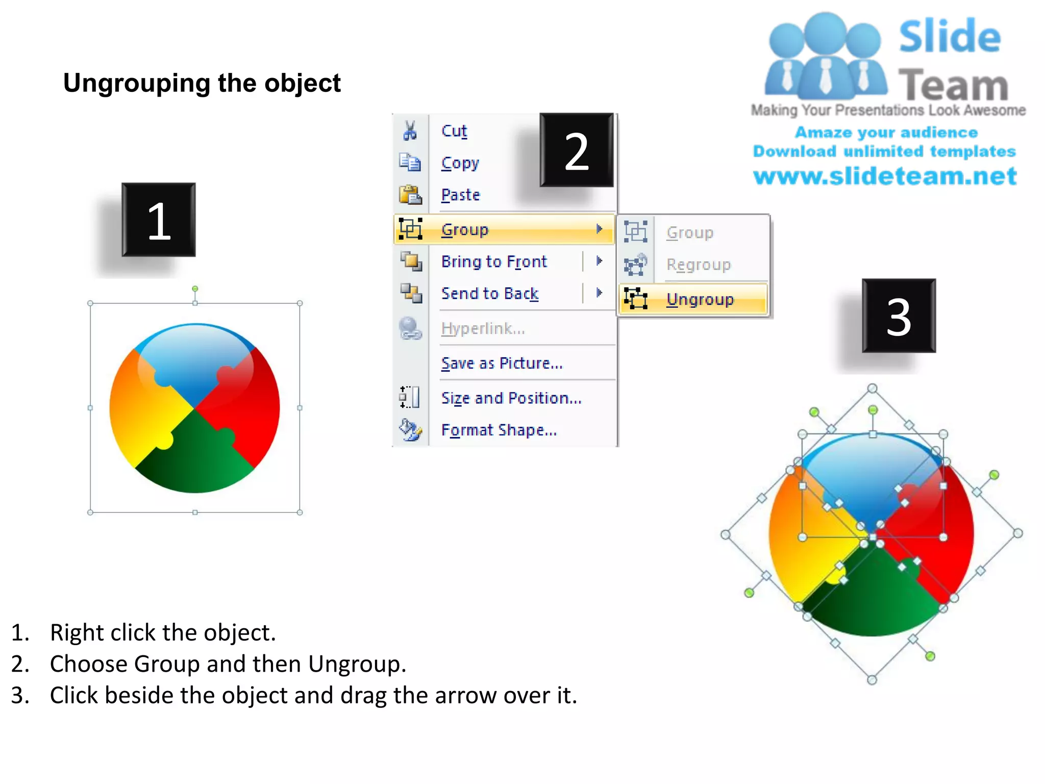 Ungrouping the object

                                                    2
            1
                                                         3




1. Right click the object.
2. Choose Group and then Ungroup.
3. Click beside the object and drag the arrow over it.
 