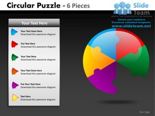 Circular Puzzle - 6 Pieces

    Your Text Here
    Your Text Goes Here
    Download this awesome diagram


    Put Text Here
    Download this awesome diagram


    Your Text Here
    Download this awesome diagram



    Your Text Goes here
    Download this awesome diagram



    Put Your Text Here
    Download this awesome diagram


    Text Here
    Download this awesome diagram



                                    Your Logo
 