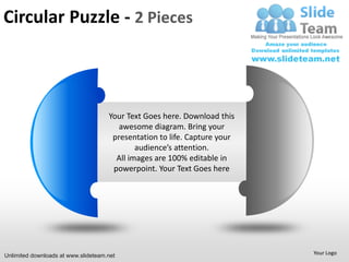 Circular Puzzle - 2 Pieces



                                     Your Text Goes here. Download this
                                        awesome diagram. Bring your
                                      presentation to life. Capture your
                                             audience’s attention.
                                       All images are 100% editable in
                                      powerpoint. Your Text Goes here




Unlimited downloads at www.slideteam.net                                   Your Logo
 