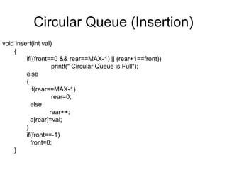 Circular Queue (Insertion) void insert(int val)   {   if((front==0 && rear==MAX-1) || (rear+1==front))   printf(&quot; Circular Queue is Full&quot;);   else   {   if(rear==MAX-1)   rear=0;   else   rear++;   a[rear]=val;   }   if(front==-1)   front=0;   } 