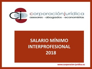 www.corporacion-jurídica.es
SALARIO MÍNIMO
INTERPROFESIONAL
2018
 