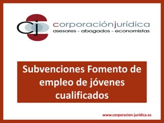 www.corporacion-jurídica.es
Subvenciones Fomento de
empleo de jóvenes
cualificados
 