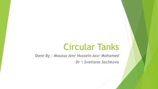 Circular Tanks
Done By : Moussa Amr Hussein Assr Mohamed
Dr  Svetlana Sachkova
 