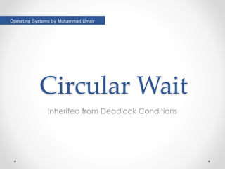 Operating Systems by Muhammad Umair 
Circular Wait 
Inherited from Deadlock Conditions 
 