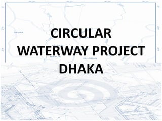 CIRCULAR
WATERWAY PROJECT
     DHAKA
 