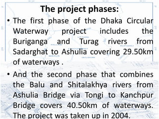 The project phases:
• The first phase of the Dhaka Circular
  Waterway     project    includes   the
  Buriganga and Turag...
