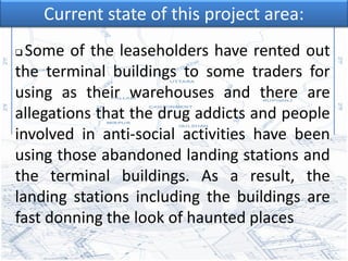 Current state of this project area:
 Some of the leaseholders have rented out
the terminal buildings to some traders for
...