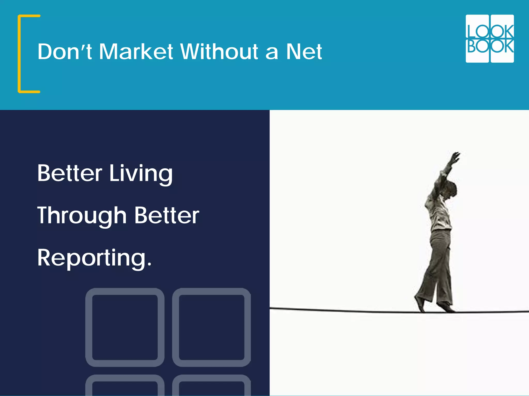 Don’t Market Without a Net
Better Living
Through Better
Reporting.
 