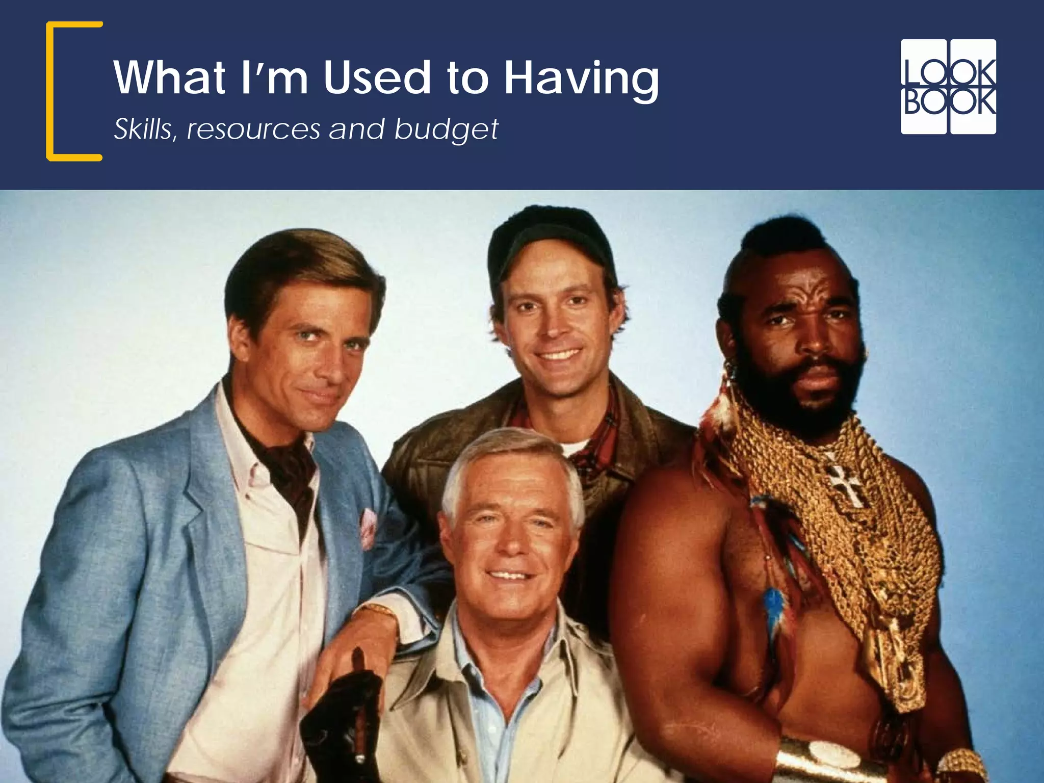 What I’m Used to Having
Skills, resources and budget
 