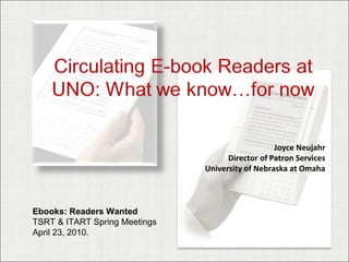 Joyce Neujahr Director of Patron Services University of Nebraska at Omaha Ebooks: Readers Wanted TSRT & ITART Spring Meetings April 23, 2010.  