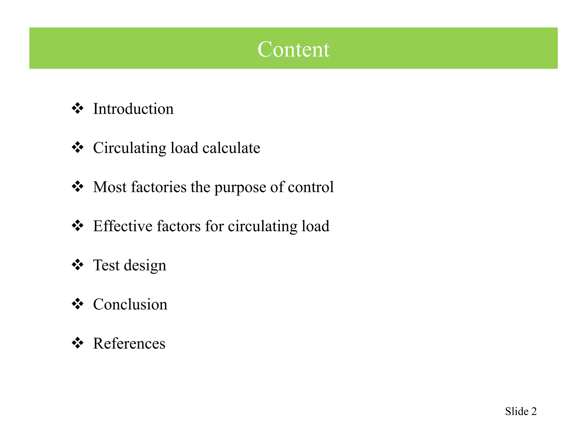 Slide 2 
Content 
 Introduction 
 Circulating load calculate 
 Most factories the purpose of control 
 Effective factors for circulating load 
 Test design 
 Conclusion 
 References 
 