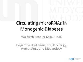 Circulating microRNAs in
Monogenic Diabetes
Wojciech Fendler M.D., Ph.D.
Department of Pediatrics, Oncology,
Hematology and Diabetology
 
