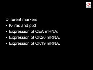 Different markers
• K- ras and p53
• Expression of CEA mRNA.
• Expression of CK20 mRNA.
• Expression of CK19 mRNA.
 