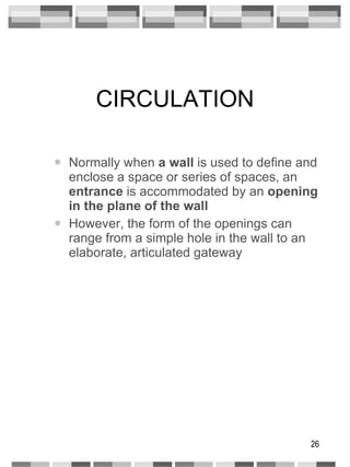 CIRCULATION Normally when  a wall  is used to define and enclose a space or series of spaces, an  entrance  is accommodated by an  opening in the plane of the wall However, the form of the openings can range from a simple hole in the wall to an elaborate, articulated gateway 