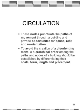 CIRCULATION These  nodes   punctuate  the  paths  of  movement  through a building and provide  opportunites  for  pause, rest and reorientation To  avoid  the creation of a  disorienting maze , a  hierarchical order  among the paths and nodes of a building should be established by differentiating their  scale, form, length and placement 