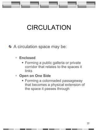 CIRCULATION A circulation space may be: Enclosed Forming a public galleria or private corridor that relates to the spaces it links Open on One Side Forming a colonnaded passageway that becomes a physical extension of the space it passes through 