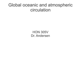 Global oceanic and atmospheric
          circulation



           HON 305V
          Dr. Andersen
 