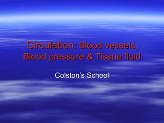 Circulation: Blood vessels,
Blood pressure & Tissue fluid
Colston’s School

 