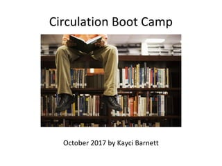 Circulation Boot Camp
October 2017 by Kayci Barnett
 
