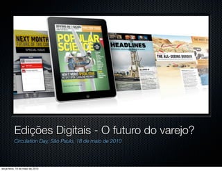 Edições Digitais - O futuro do varejo?
          Circulation Day, São Paulo, 18 de maio de 2010




terça-feira, 18 de maio de 2010
 