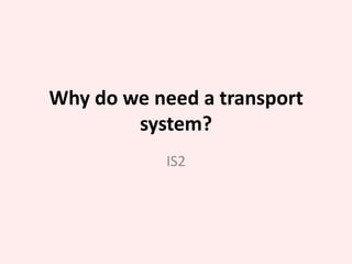 Why do we need a transport system? IS2 