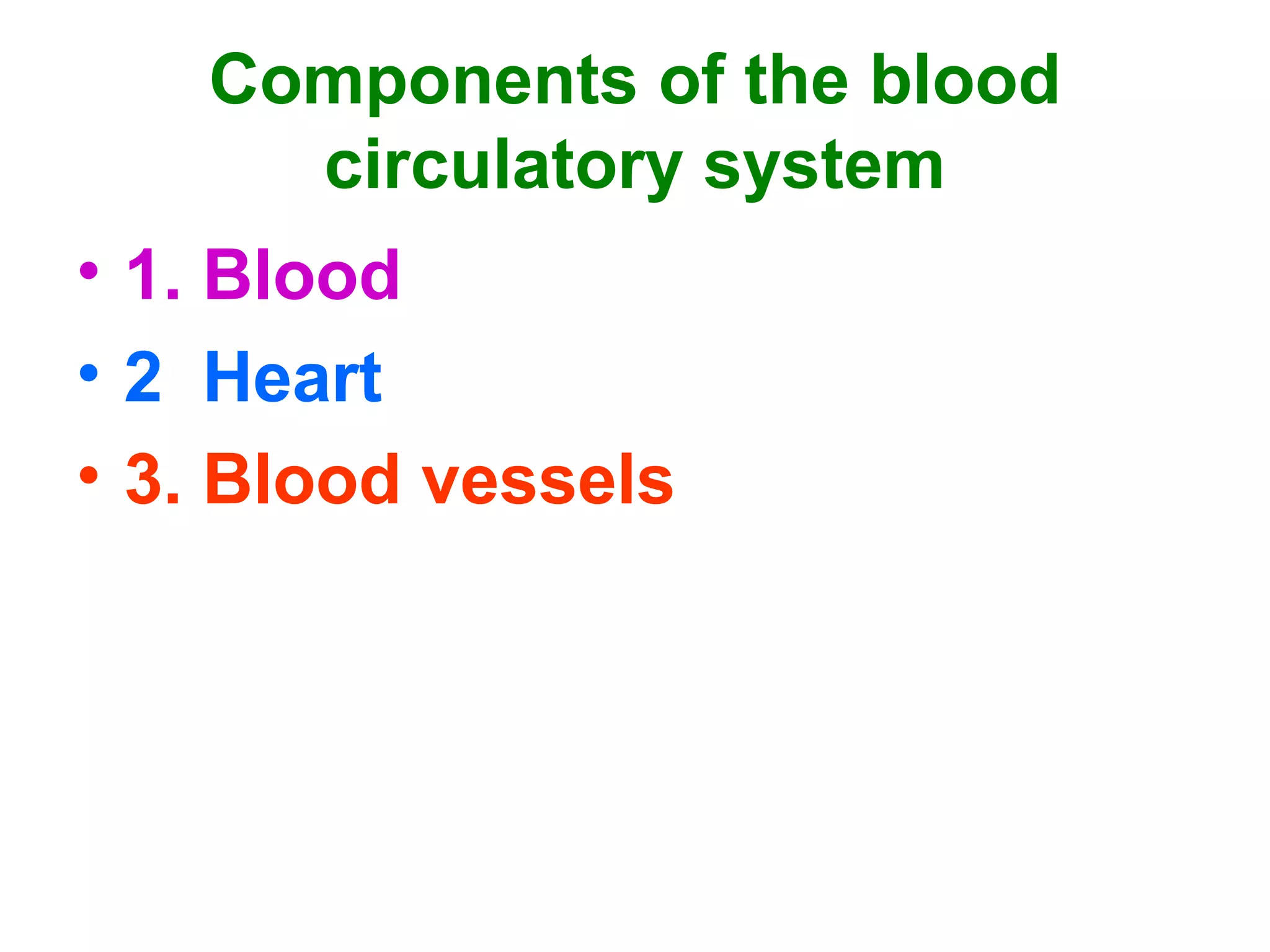 Components of the blood
circulatory system
• 1. Blood
• 2 Heart
• 3. Blood vessels
 