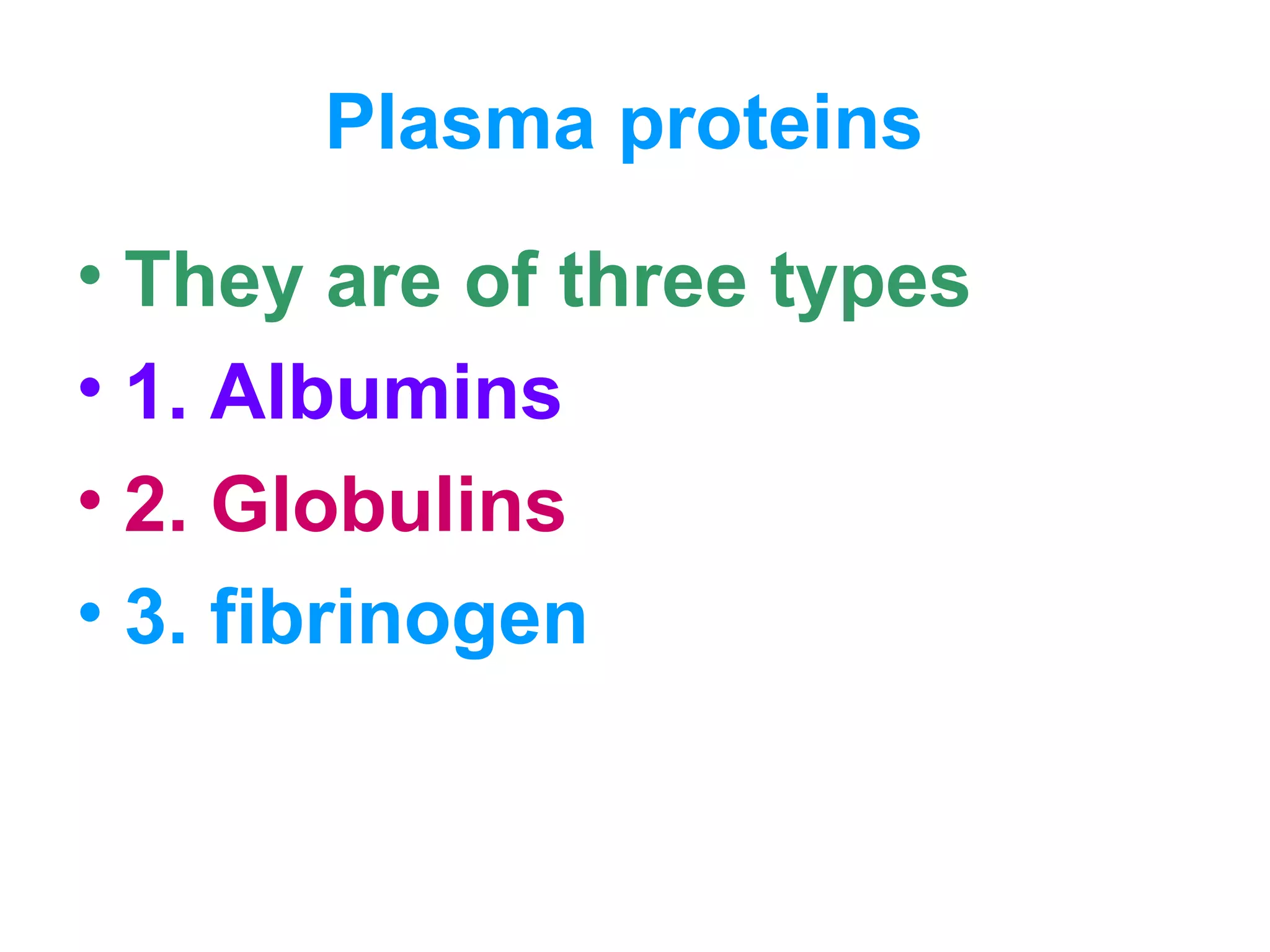 Plasma proteins
• They are of three types
• 1. Albumins
• 2. Globulins
• 3. fibrinogen
 