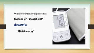  It is conventionally expressed as:
Systolic BP / Diastolic BP
Example:
120/80 mmHg*
 