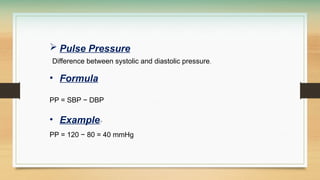  Pulse Pressure
Difference between systolic and diastolic pressure.
• Formula
PP = SBP − DBP
• Example:*
PP = 120 − 80 = 40 mmHg
 