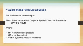  Basic Blood Pressure Equation
The fundamental relationship is:
Blood Pressure = Cardiac Output × Systemic Vascular Resistance
BP ≈ CO × SVR
Where:
• BP = arterial blood pressure
• CO = cardiac output
• SVR = systemic vascular resistance
 