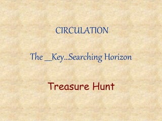 CIRCULATION
The ____Key…Searching Horizon
Treasure Hunt
 