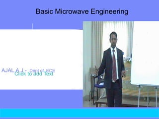 Click to add Text
© 2010 M ETS MALA
Basic Microwave Engineering
AJAL.A.J - Dept of ECE
 