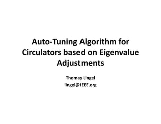 Auto-Tuning Algorithm for
Circulators based on Eigenvalue
Adjustments
Thomas Lingel
lingel@IEEE.org
 