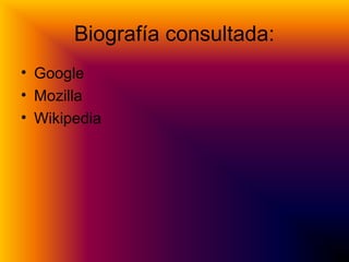 Biografía consultada:
• Google
• Mozilla
• Wikipedia