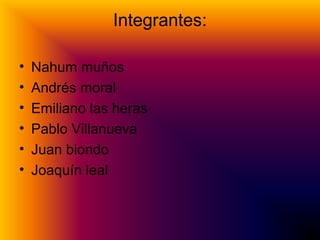 Integrantes:
• Nahum muños
• Andrés moral
• Emiliano las heras
• Pablo Villanueva
• Juan biondo
• Joaquín leal