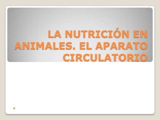 LA NUTRICIÓN EN
ANIMALES. EL APARATO
CIRCULATORIO
 