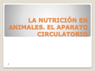 LA NUTRICIÓN EN
ANIMALES. EL APARATO
CIRCULATORIO
 