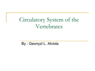 Circulatory System of the Vertebrates By : Geonyzl L. Alviola 