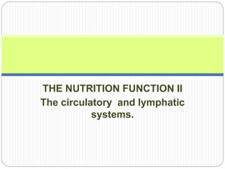 THE NUTRITION FUNCTION II
The circulatory and lymphatic
systems.
 