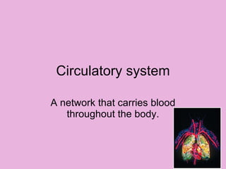 Circulatory system A network that carries blood throughout the body.