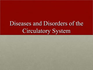 Diseases and Disorders of theDiseases and Disorders of the
Circulatory SystemCirculatory System
 