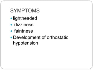 SYMPTOMS
 lightheaded
 dizziness
 faintness
 Development of orthostatic
 hypotension
 
