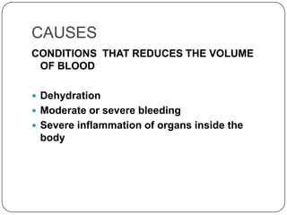 CAUSES
CONDITIONS THAT REDUCES THE VOLUME
 OF BLOOD

 Dehydration
 Moderate or severe bleeding
 Severe inflammation of organs inside the
 body
 