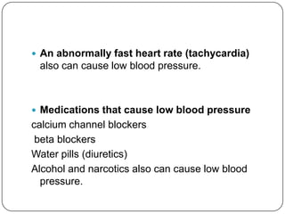  An abnormally fast heart rate (tachycardia)
 also can cause low blood pressure.



 Medications that cause low blood pressure
calcium channel blockers
 beta blockers
Water pills (diuretics)
Alcohol and narcotics also can cause low blood
  pressure.
 