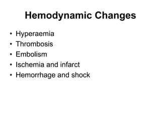 Hemodynamic Changes
• Hyperaemia
• Thrombosis
• Embolism
• Ischemia and infarct
• Hemorrhage and shock
 