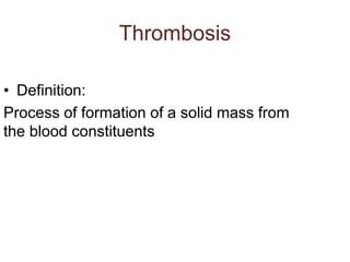 Thrombosis
• Definition:
Process of formation of a solid mass from
the blood constituents
 